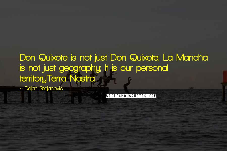 Dejan Stojanovic quotes: Don Quixote is not just Don Quixote; La Mancha is not just geography; It is our personal territoryTerra Nostra.