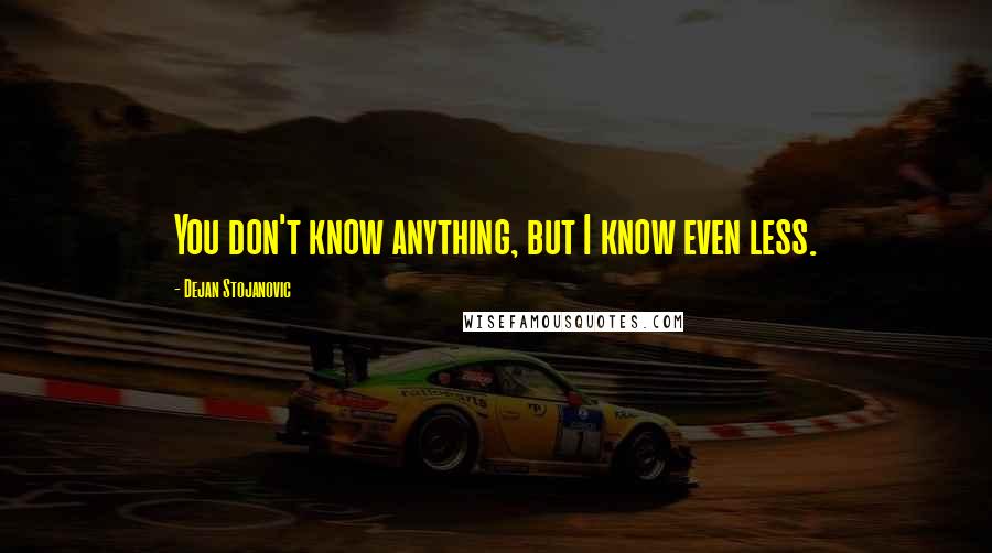 Dejan Stojanovic quotes: You don't know anything, but I know even less.