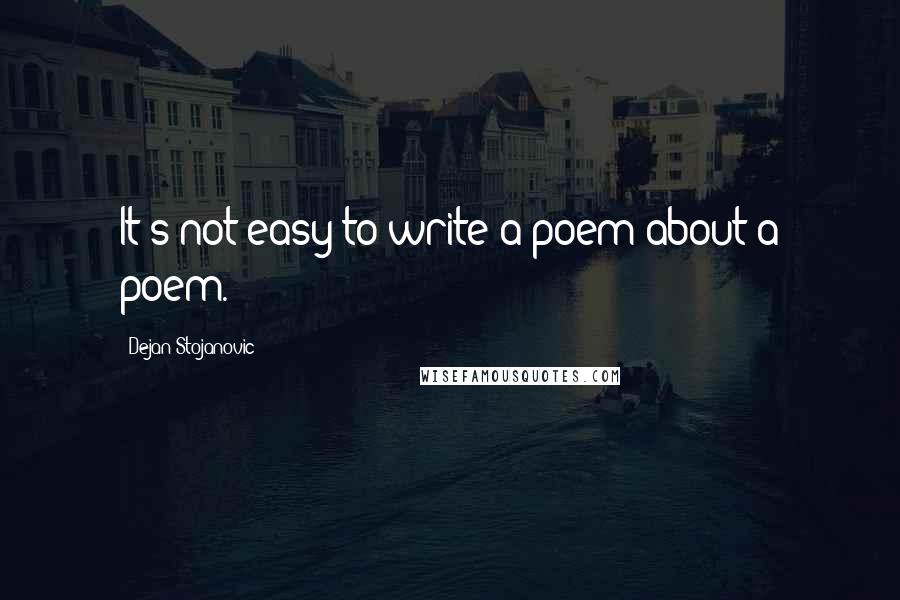 Dejan Stojanovic quotes: It's not easy to write a poem about a poem.