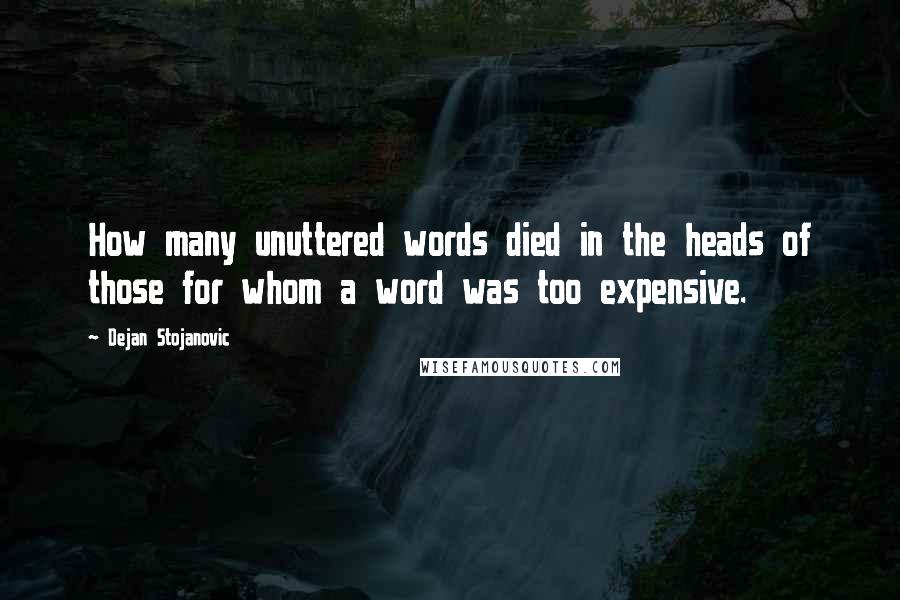 Dejan Stojanovic quotes: How many unuttered words died in the heads of those for whom a word was too expensive.