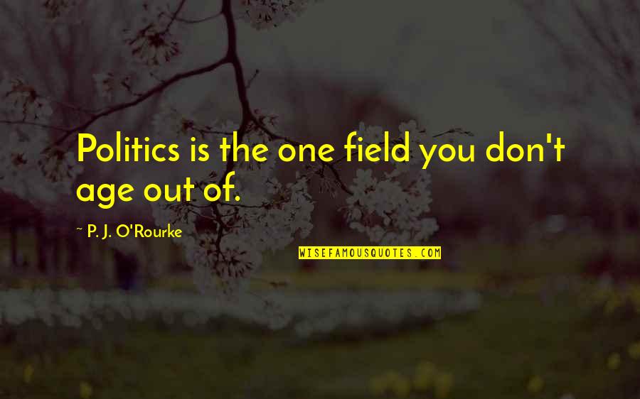 Dejara Verbo Quotes By P. J. O'Rourke: Politics is the one field you don't age Dejara Verbo Quotes By P. J. O'Rourke: Politics is the one field you don't age