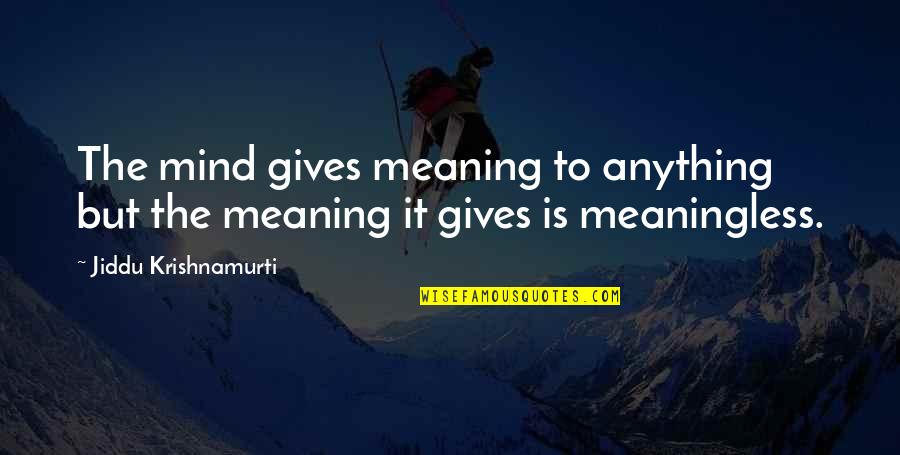 Dejare Esto Quotes By Jiddu Krishnamurti: The mind gives meaning to anything but the Dejare Esto Quotes By Jiddu Krishnamurti: The mind gives meaning to anything but the