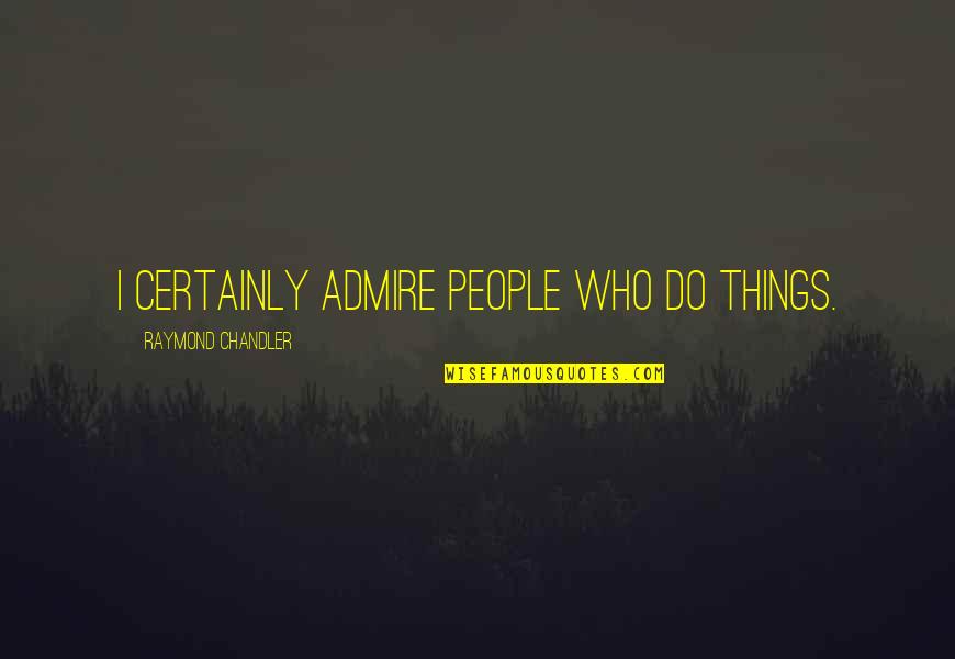Dejarik Quotes By Raymond Chandler: I certainly admire people who do things.