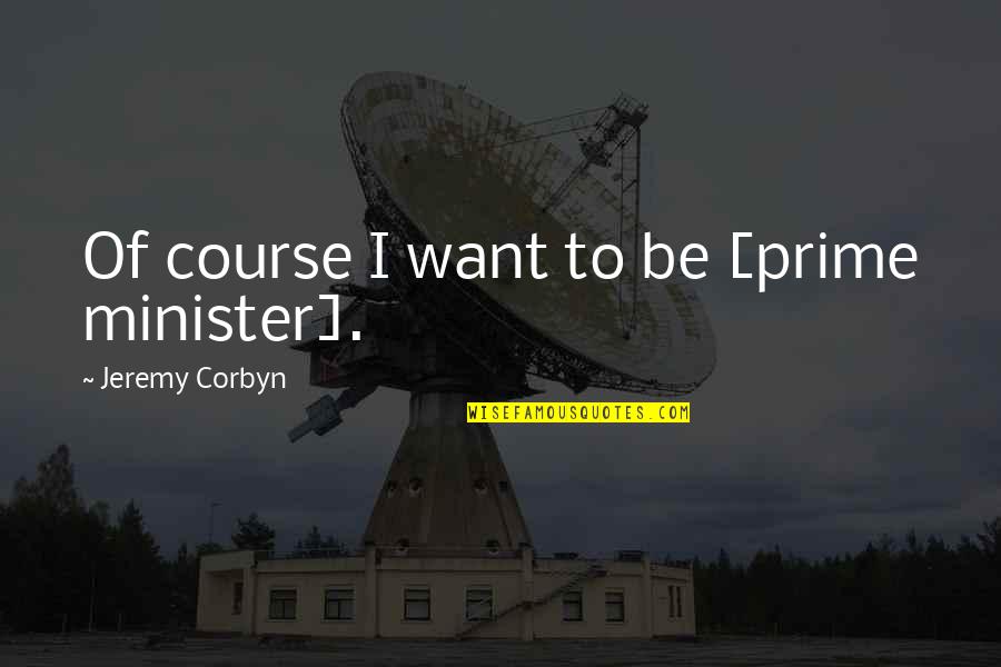 Dejarla Botando Quotes By Jeremy Corbyn: Of course I want to be [prime minister].