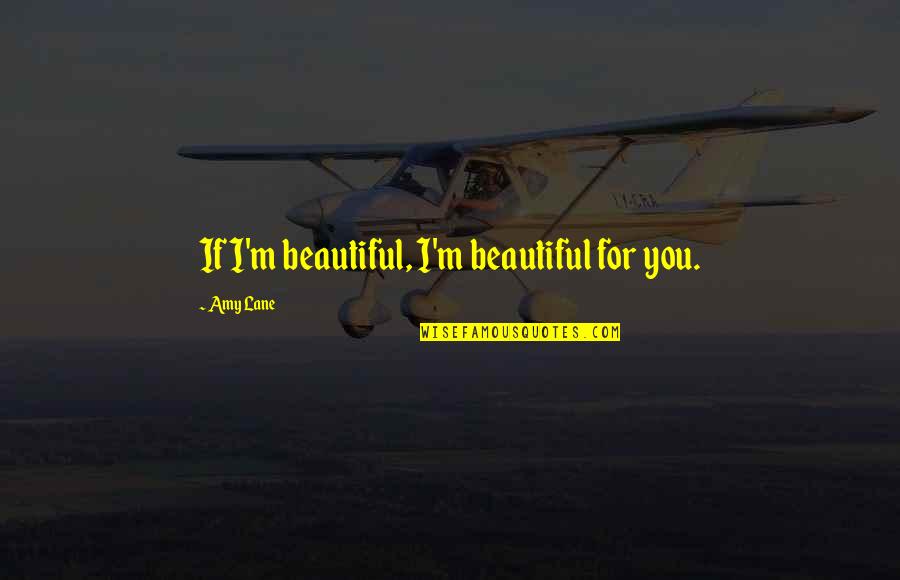 Dejarles Quotes By Amy Lane: If I'm beautiful, I'm beautiful for you. Dejarles Quotes By Amy Lane: If I'm beautiful, I'm beautiful for you.