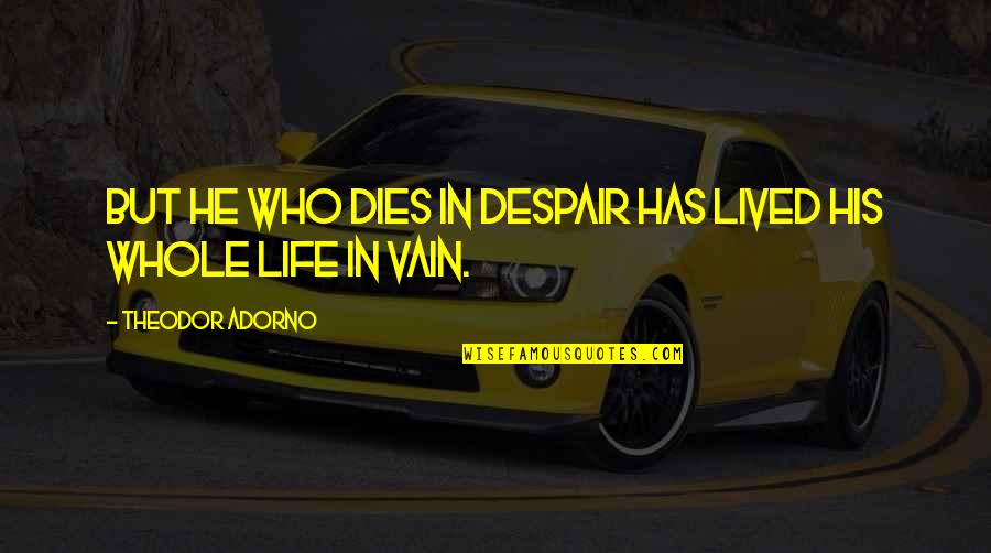 Dejarles Quotes By Theodor Adorno: But he who dies in despair has lived Dejarles Quotes By Theodor Adorno: But he who dies in despair has lived