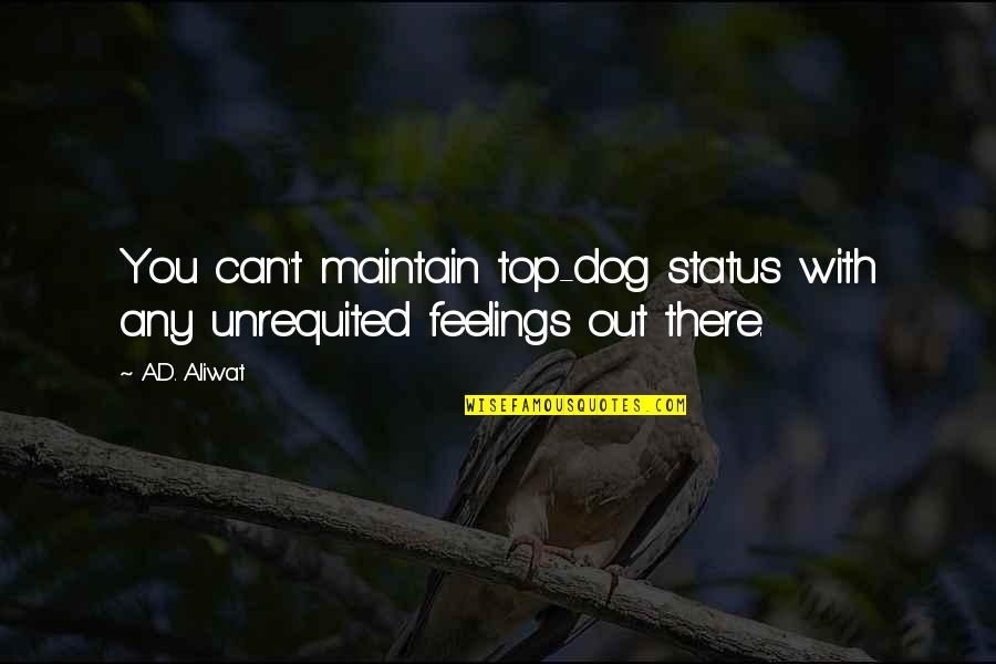 Dejarnet Quotes By A.D. Aliwat: You can't maintain top-dog status with any unrequited