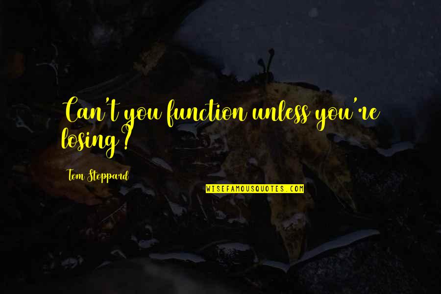 Dejarse Amar Quotes By Tom Stoppard: Can't you function unless you're losing? Dejarse Amar Quotes By Tom Stoppard: Can't you function unless you're losing?