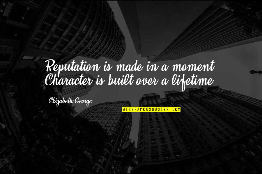 Dejarte Quotes By Elizabeth George: Reputation is made in a moment; Character is Dejarte Quotes By Elizabeth George: Reputation is made in a moment; Character is