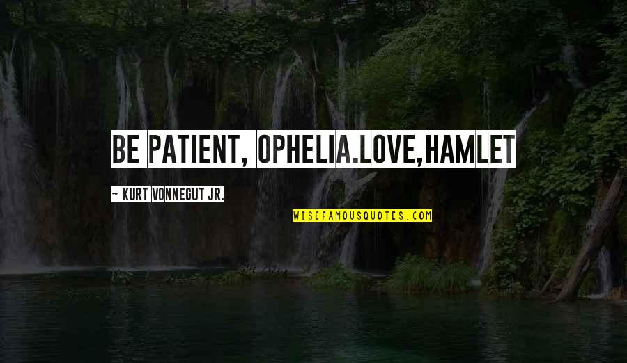 Dejarte Translation Quotes By Kurt Vonnegut Jr.: Be patient, Ophelia.Love,Hamlet