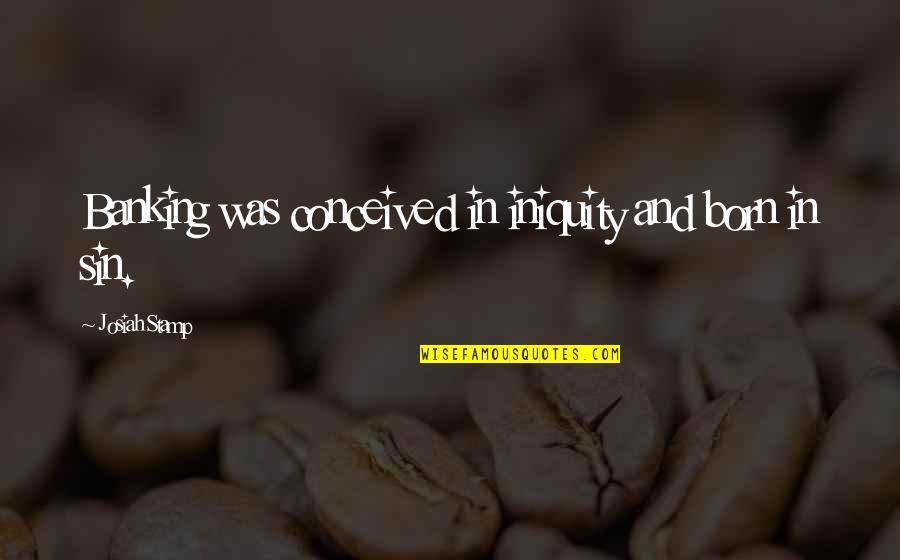Dejase Quotes By Josiah Stamp: Banking was conceived in iniquity and born in Dejase Quotes By Josiah Stamp: Banking was conceived in iniquity and born in
