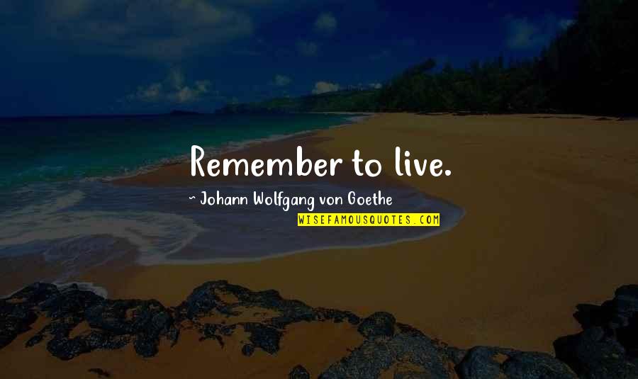 Dejaselos Quotes By Johann Wolfgang Von Goethe: Remember to live.