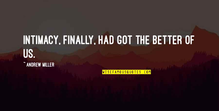 Dejdar Parfem Quotes By Andrew Miller: Intimacy, finally, had got the better of us. Dejdar Parfem Quotes By Andrew Miller: Intimacy, finally, had got the better of us.