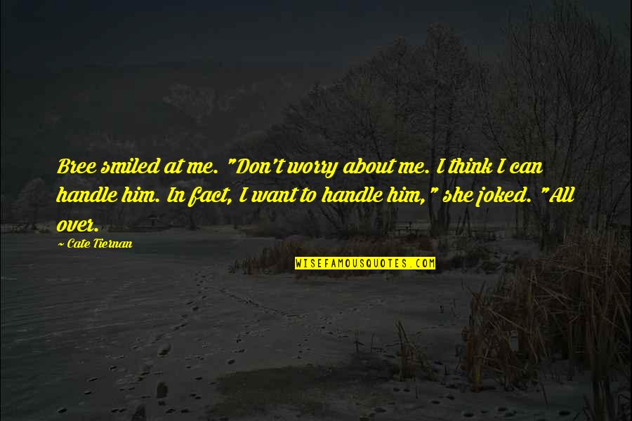Dejdar Sisak Quotes By Cate Tiernan: Bree smiled at me. "Don't worry about me. Dejdar Sisak Quotes By Cate Tiernan: Bree smiled at me. "Don't worry about me.