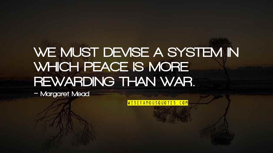 Dejean Deterville Quotes By Margaret Mead: WE MUST DEVISE A SYSTEM IN WHICH PEACE