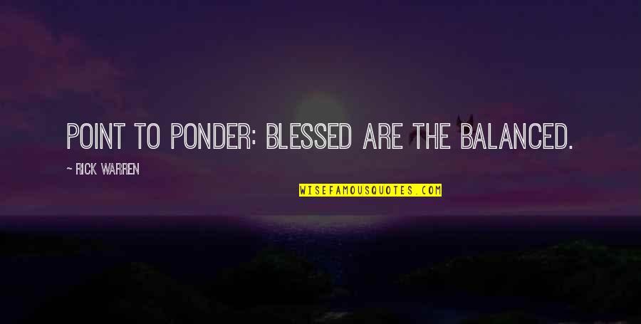 Dejected Friendship Quotes By Rick Warren: POINT TO PONDER: Blessed are the balanced.