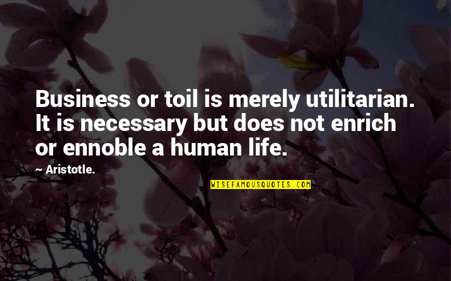 Dejects Quotes By Aristotle.: Business or toil is merely utilitarian. It is