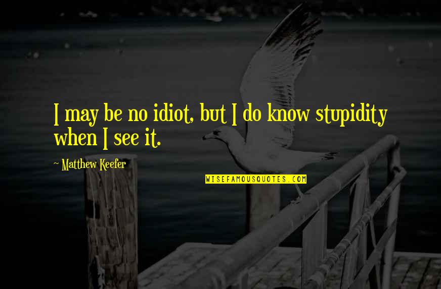Dejemoslo Quotes By Matthew Keefer: I may be no idiot, but I do Dejemoslo Quotes By Matthew Keefer: I may be no idiot, but I do
