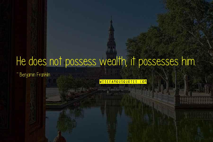 Dejen Dormir Quotes By Benjamin Franklin: He does not possess wealth; it possesses him. Dejen Dormir Quotes By Benjamin Franklin: He does not possess wealth; it possesses him.