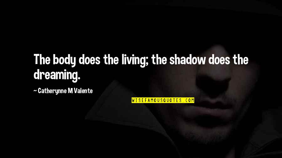 Dejen Dormir Quotes By Catherynne M Valente: The body does the living; the shadow does Dejen Dormir Quotes By Catherynne M Valente: The body does the living; the shadow does