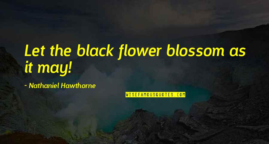 Dejenme Quotes By Nathaniel Hawthorne: Let the black flower blossom as it may!