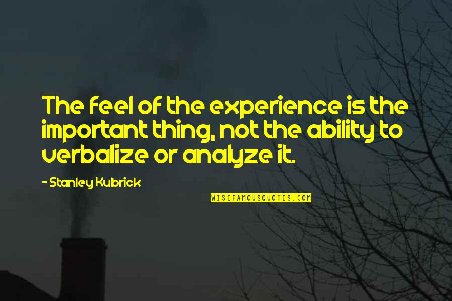 Dejesus And Mero Quotes By Stanley Kubrick: The feel of the experience is the important Dejesus And Mero Quotes By Stanley Kubrick: The feel of the experience is the important