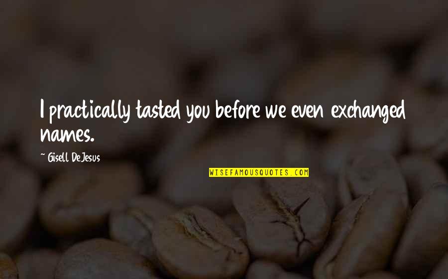 Dejesus Quotes By Gisell DeJesus: I practically tasted you before we even exchanged Dejesus Quotes By Gisell DeJesus: I practically tasted you before we even exchanged