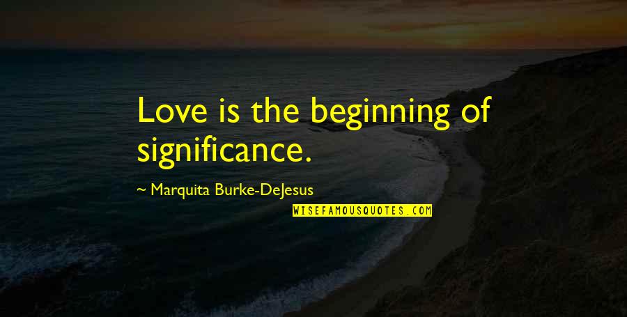 Dejesus Quotes By Marquita Burke-DeJesus: Love is the beginning of significance. Dejesus Quotes By Marquita Burke-DeJesus: Love is the beginning of significance.