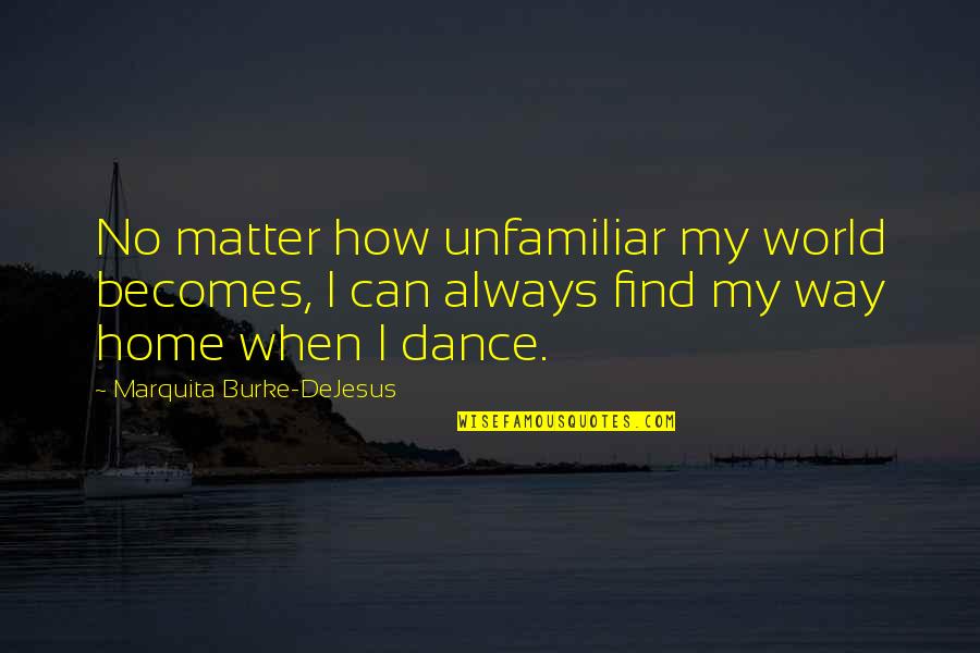 Dejesus Quotes By Marquita Burke-DeJesus: No matter how unfamiliar my world becomes, I Dejesus Quotes By Marquita Burke-DeJesus: No matter how unfamiliar my world becomes, I