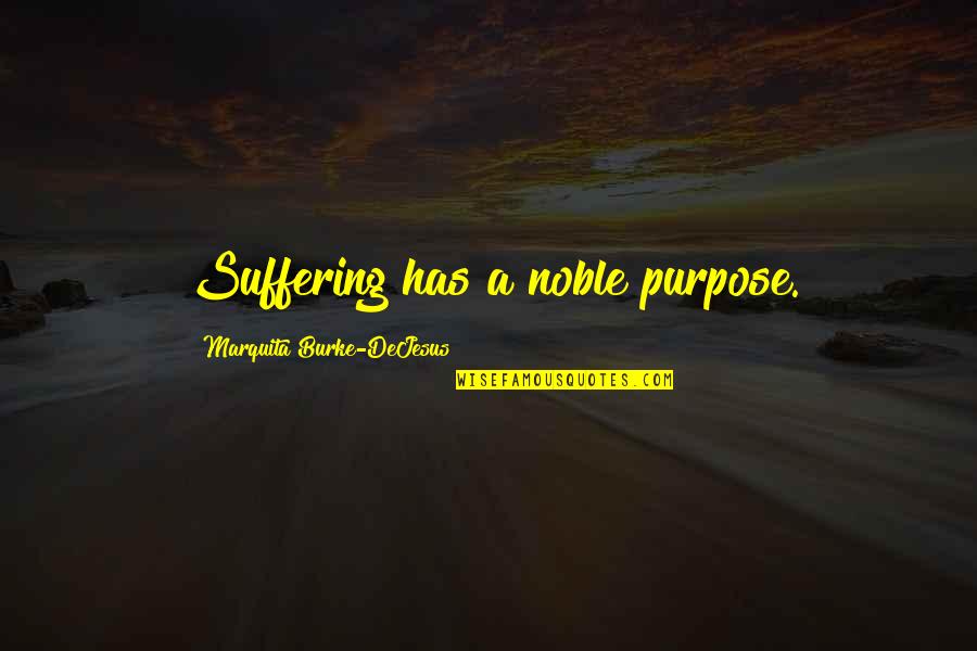 Dejesus Quotes By Marquita Burke-DeJesus: Suffering has a noble purpose. Dejesus Quotes By Marquita Burke-DeJesus: Suffering has a noble purpose.