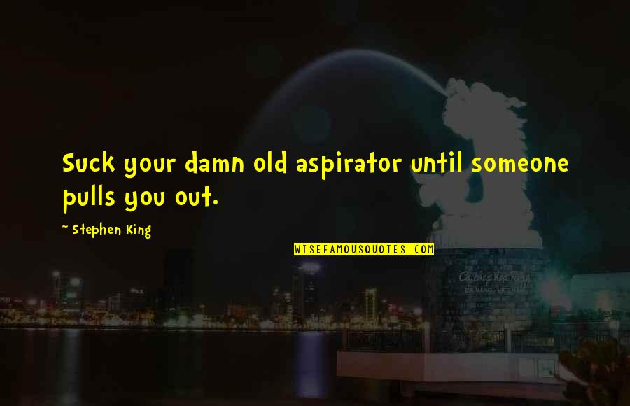 Dejohns Quotes By Stephen King: Suck your damn old aspirator until someone pulls Dejohns Quotes By Stephen King: Suck your damn old aspirator until someone pulls
