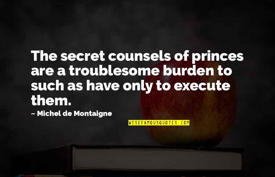 Dejoies Bistro Quotes By Michel De Montaigne: The secret counsels of princes are a troublesome Dejoies Bistro Quotes By Michel De Montaigne: The secret counsels of princes are a troublesome