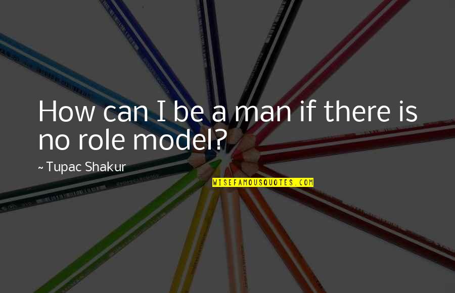 Dejonae Hawkins Quotes By Tupac Shakur: How can I be a man if there Dejonae Hawkins Quotes By Tupac Shakur: How can I be a man if there