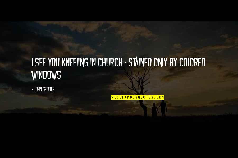 Dejoria And Jesse Quotes By John Geddes: I see you kneeling in church - stained