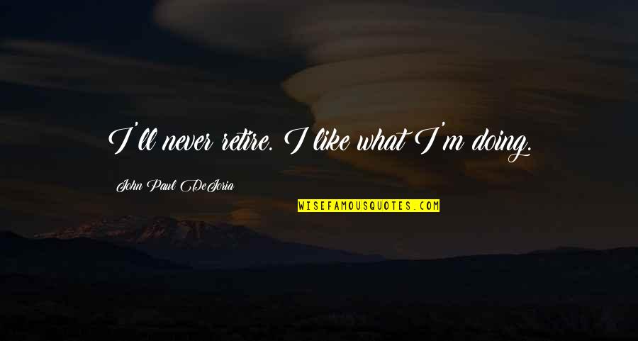 Dejoria Quotes By John Paul DeJoria: I'll never retire. I like what I'm doing.