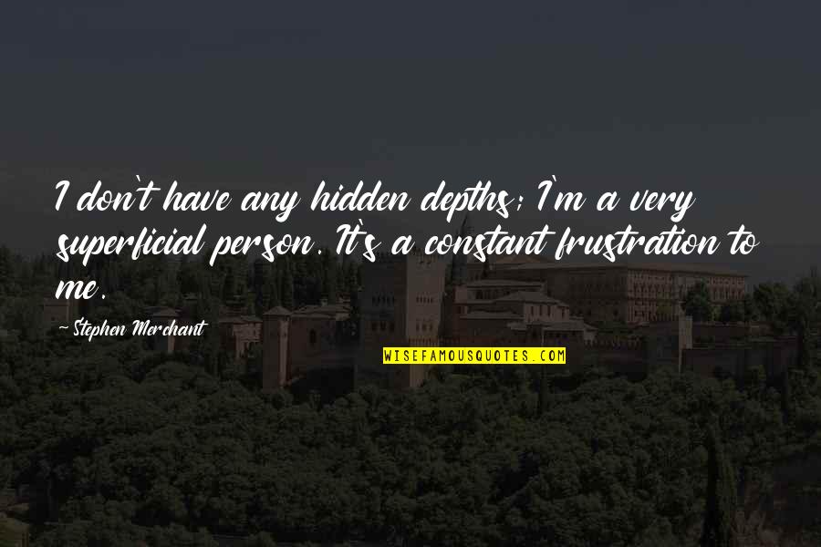 Dejoria Quotes By Stephen Merchant: I don't have any hidden depths; I'm a