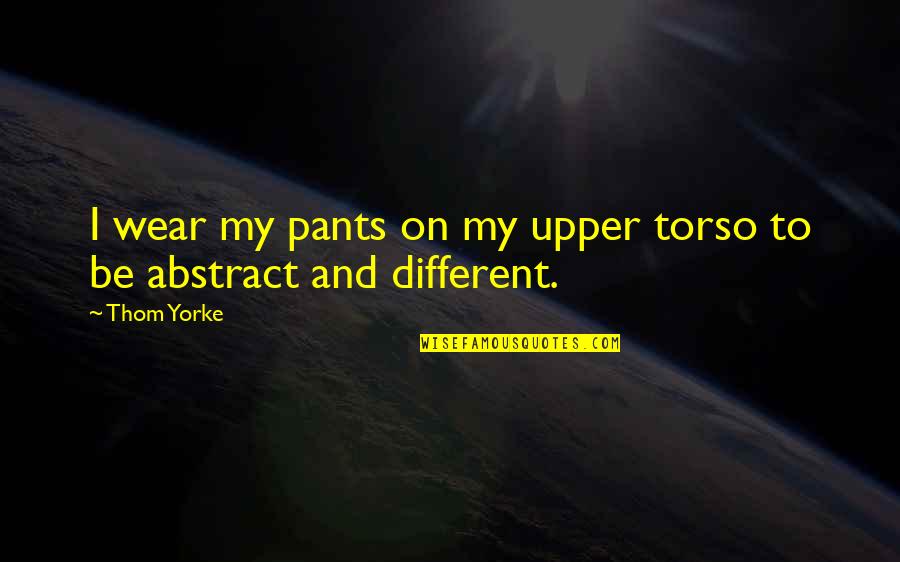 Dejoya Excavating Quotes By Thom Yorke: I wear my pants on my upper torso