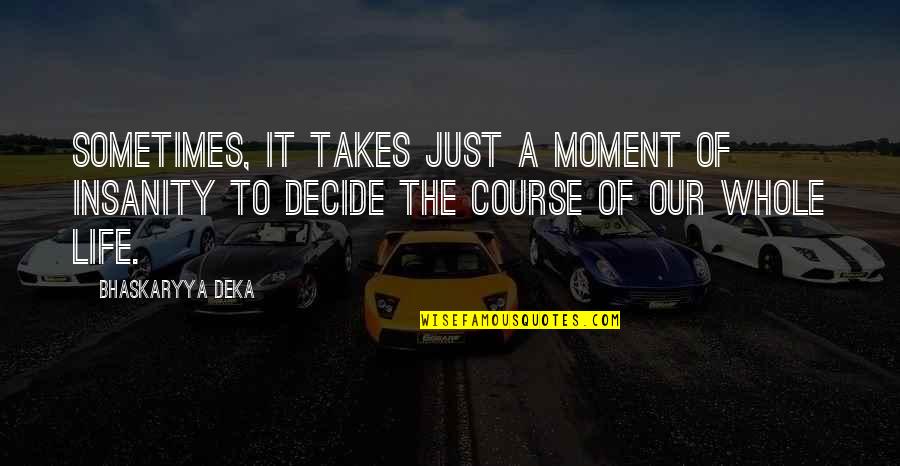 Deka Quotes By Bhaskaryya Deka: Sometimes, it takes just a moment of insanity