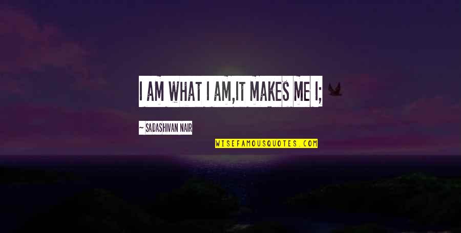 Dekanski Home Quotes By Sadashivan Nair: I am what I am,It makes me I; Dekanski Home Quotes By Sadashivan Nair: I am what I am,It makes me I;