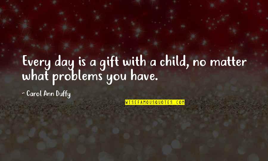 Dekanta Quotes By Carol Ann Duffy: Every day is a gift with a child,