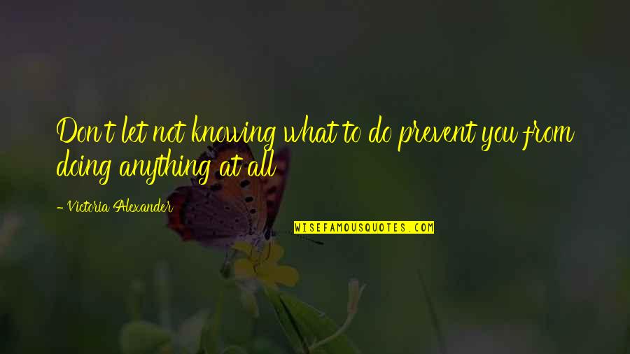Dekavalas Quotes By Victoria Alexander: Don't let not knowing what to do prevent Dekavalas Quotes By Victoria Alexander: Don't let not knowing what to do prevent