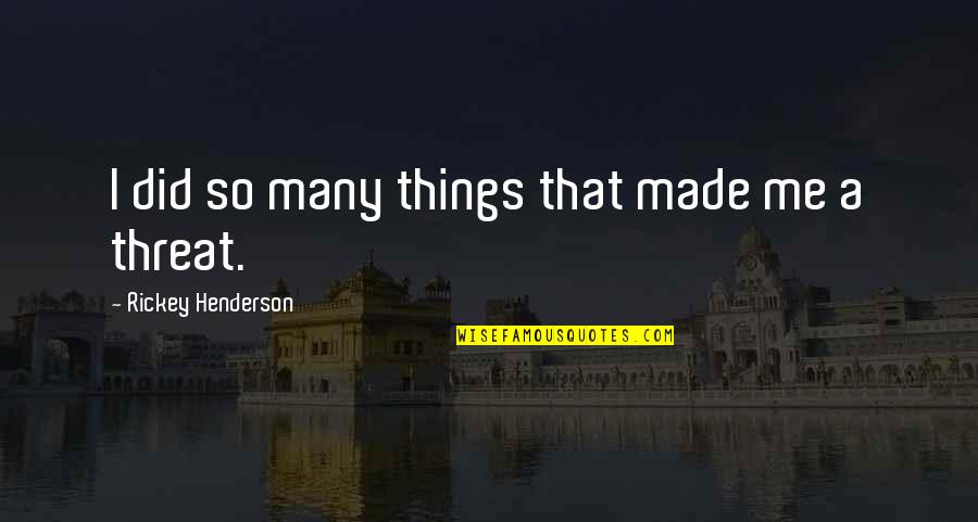 Dekchai Moza Quotes By Rickey Henderson: I did so many things that made me Dekchai Moza Quotes By Rickey Henderson: I did so many things that made me