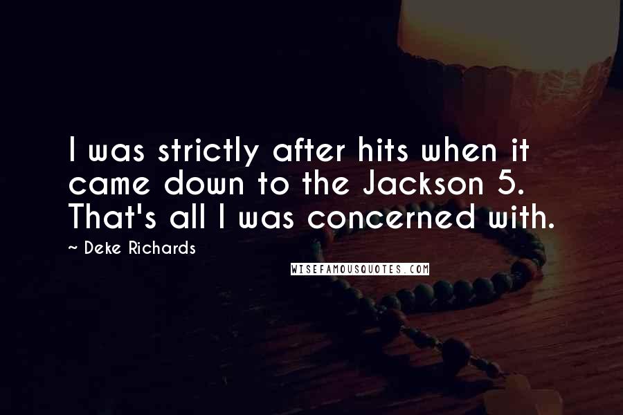 Deke Richards quotes: I was strictly after hits when it came down to the Jackson 5. That's all I was concerned with.