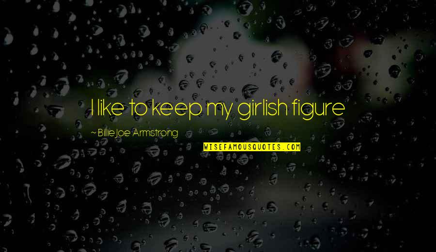 Dekens En Quotes By Billie Joe Armstrong: I like to keep my girlish figure Dekens En Quotes By Billie Joe Armstrong: I like to keep my girlish figure