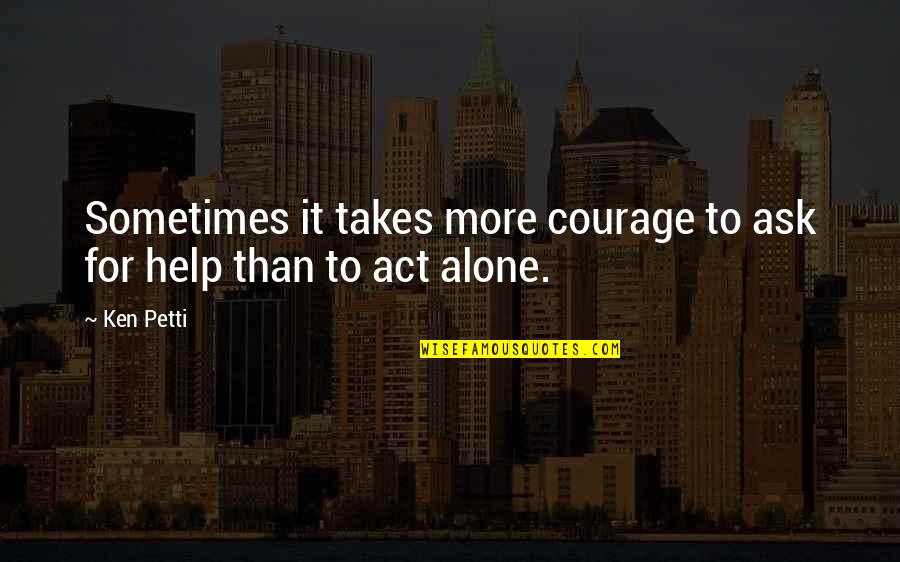 Dekh Behn Quotes By Ken Petti: Sometimes it takes more courage to ask for