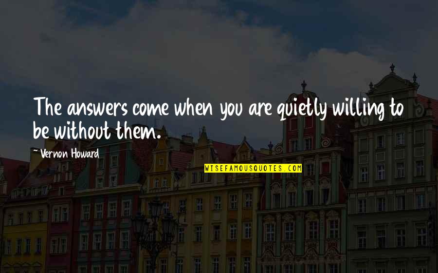 Dekh Bhai Quotes By Vernon Howard: The answers come when you are quietly willing