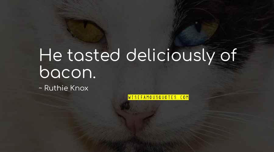 Dekh Bhi Quotes By Ruthie Knox: He tasted deliciously of bacon.