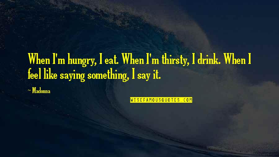 Dekho Janu Quotes By Madonna: When I'm hungry, I eat. When I'm thirsty,