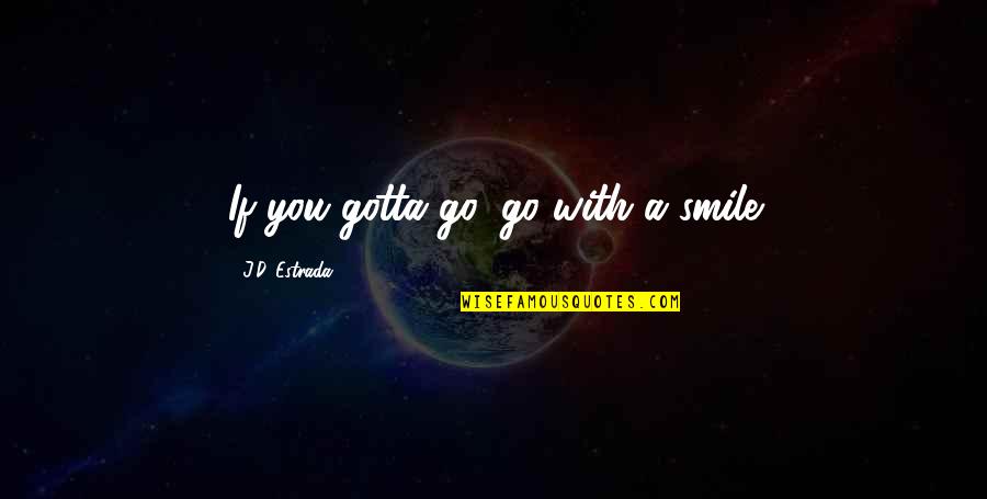 Dekinai Quotes By J.D. Estrada: If you gotta go, go with a smile