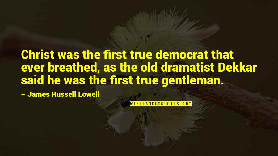 Dekkar Quotes By James Russell Lowell: Christ was the first true democrat that ever
